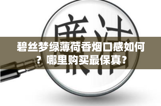 碧丝梦绿薄荷香烟口感如何？哪里购买最保真？